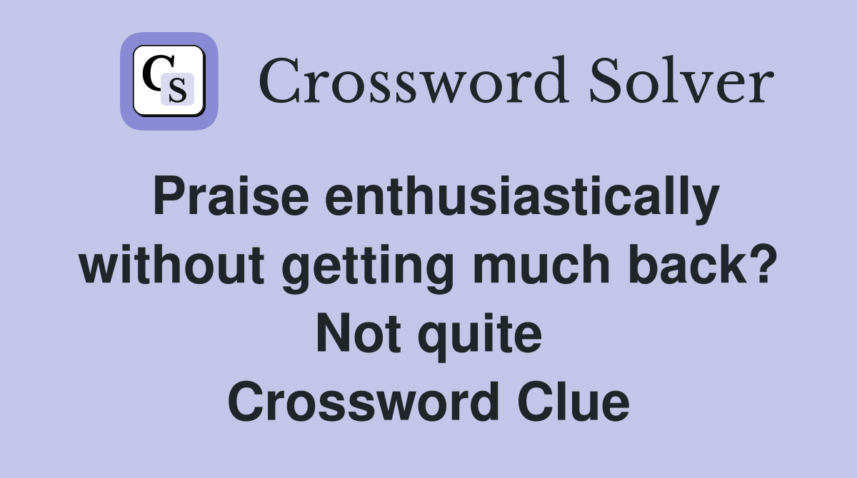 Praise enthusiastically without getting much back? Not quite Crossword Clue