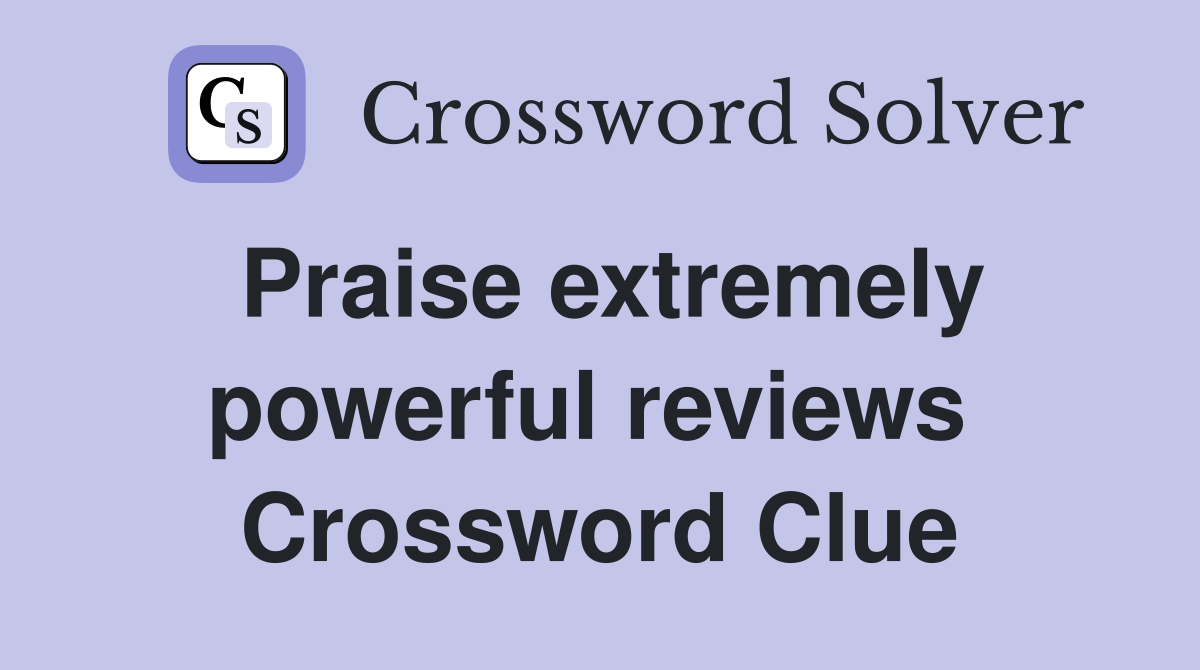 Praise extremely powerful reviews  Crossword Clue
