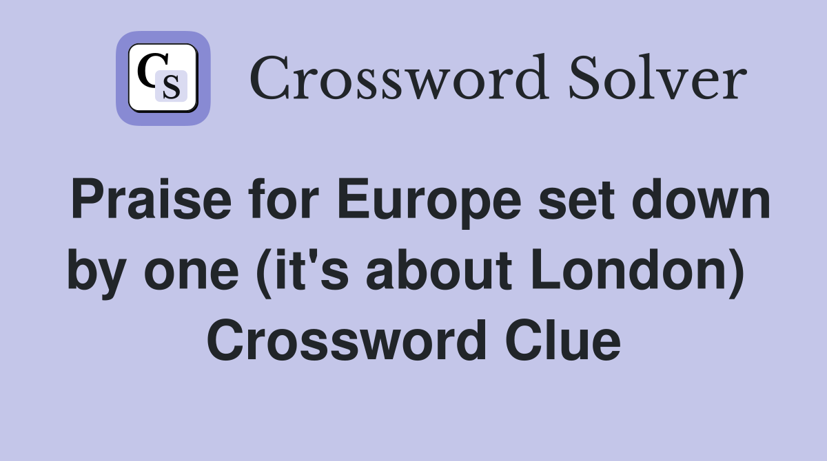 Praise for Europe set down by one (it's about London)  Crossword Clue
