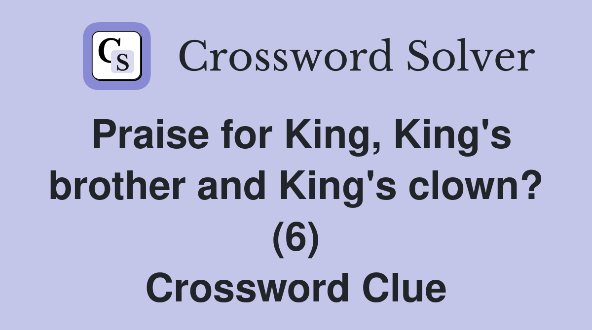 Praise for King, King's brother and King's clown? (6) Crossword Clue