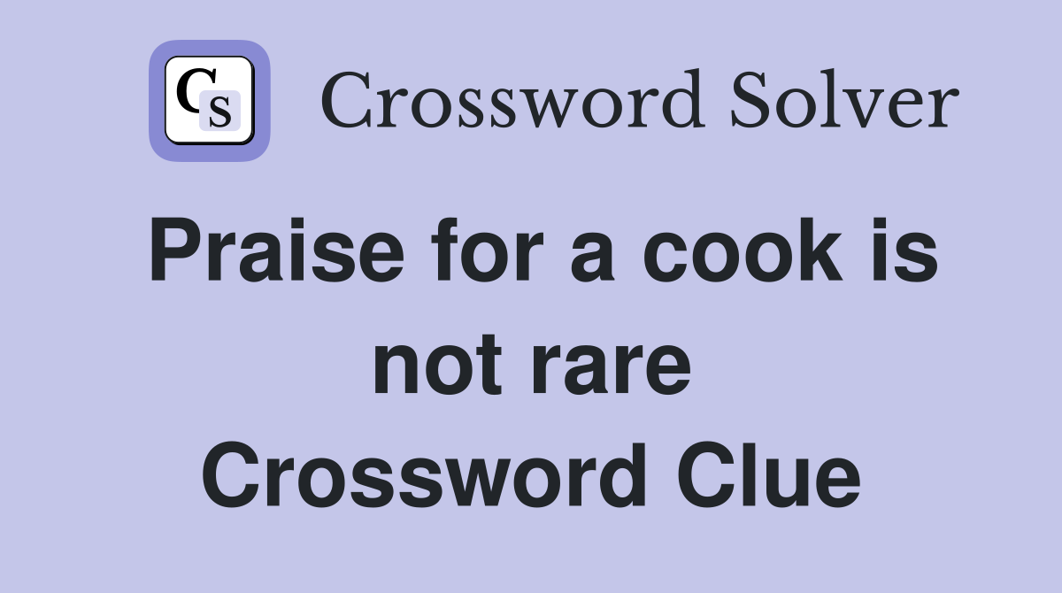 Praise for a cook is not rare Crossword Clue
