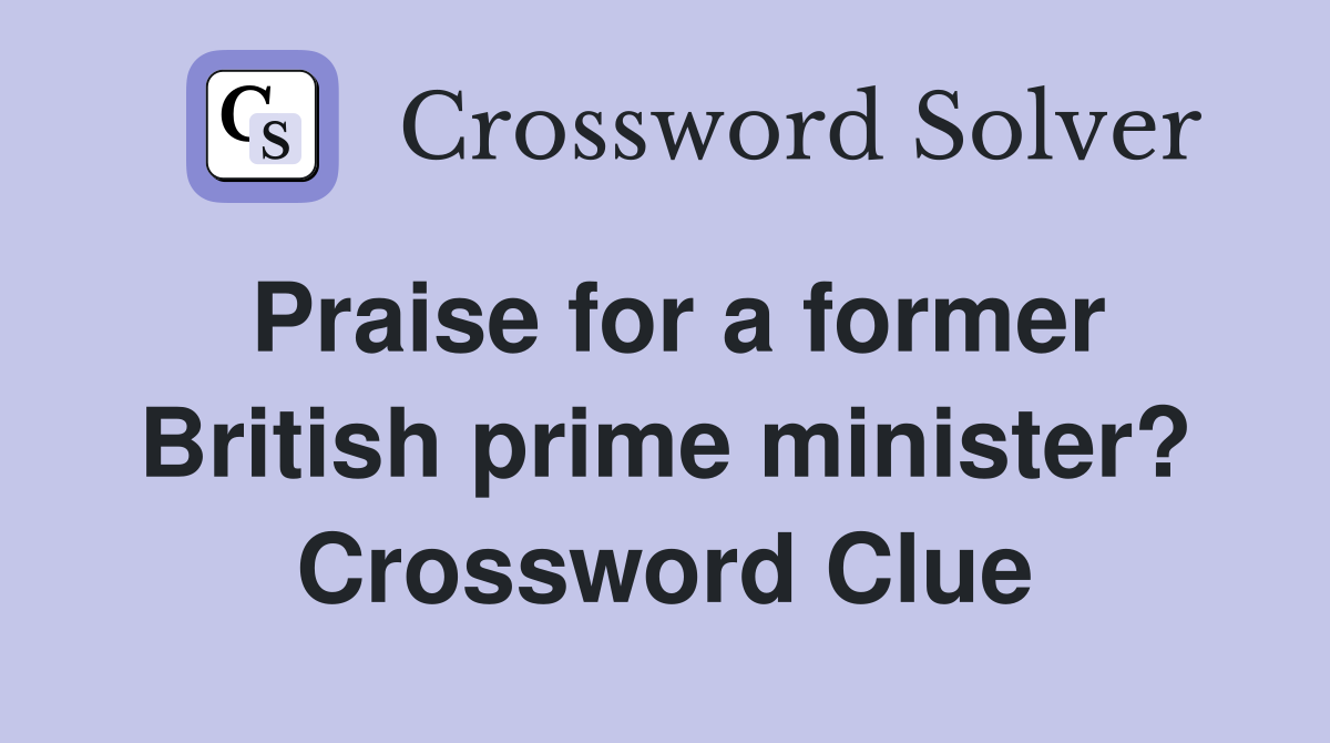 Praise for a former British prime minister? Crossword Clue