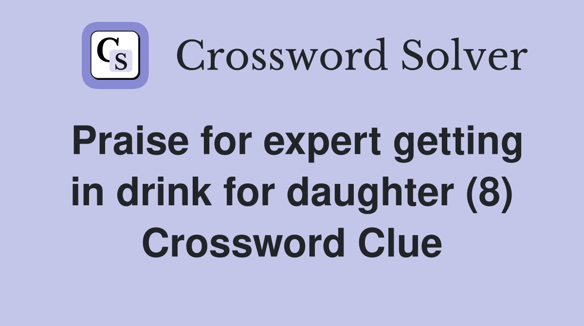 Praise for expert getting in drink for daughter (8) Crossword Clue