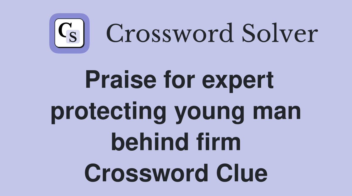Praise for expert protecting young man behind firm Crossword Clue