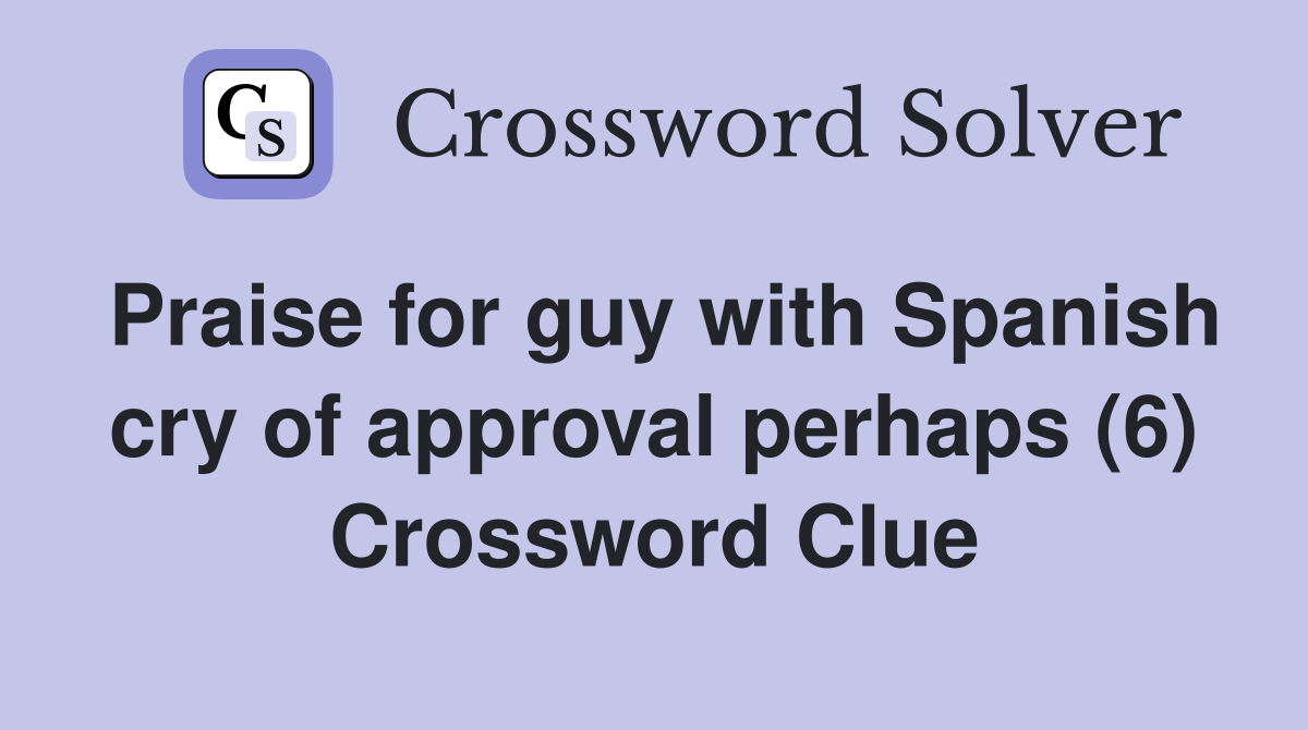 Praise for guy with Spanish cry of approval perhaps (6) Crossword Clue