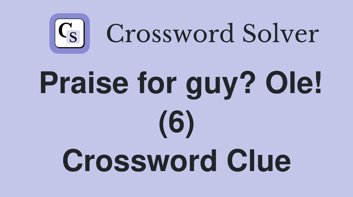 Praise for guy? Ole! (6) Crossword Clue