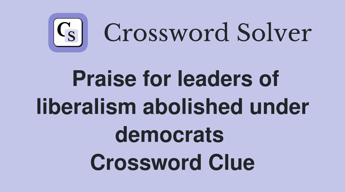 Praise for leaders of liberalism abolished under democrats  Crossword Clue