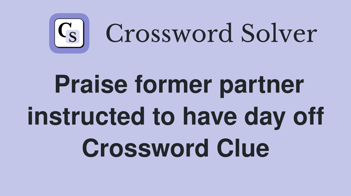 Praise former partner instructed to have day off Crossword Clue