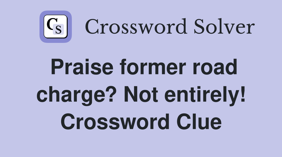 Praise former road charge? Not entirely! Crossword Clue
