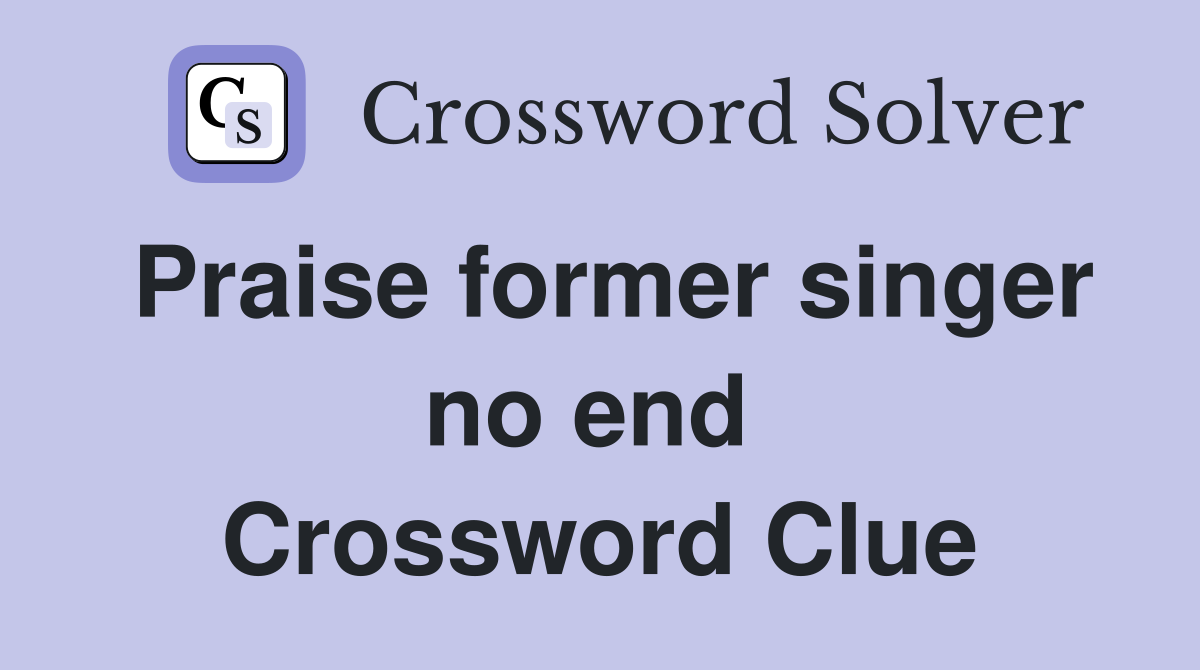 Praise former singer no end  Crossword Clue
