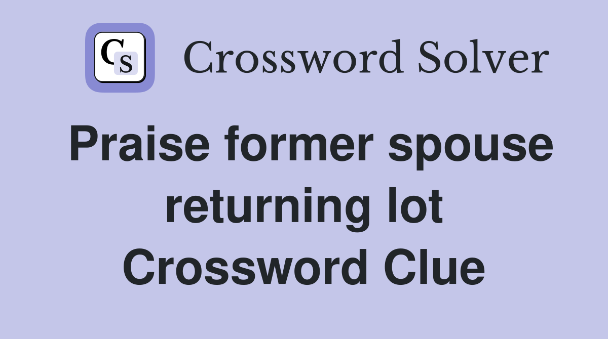Praise former spouse returning lot Crossword Clue