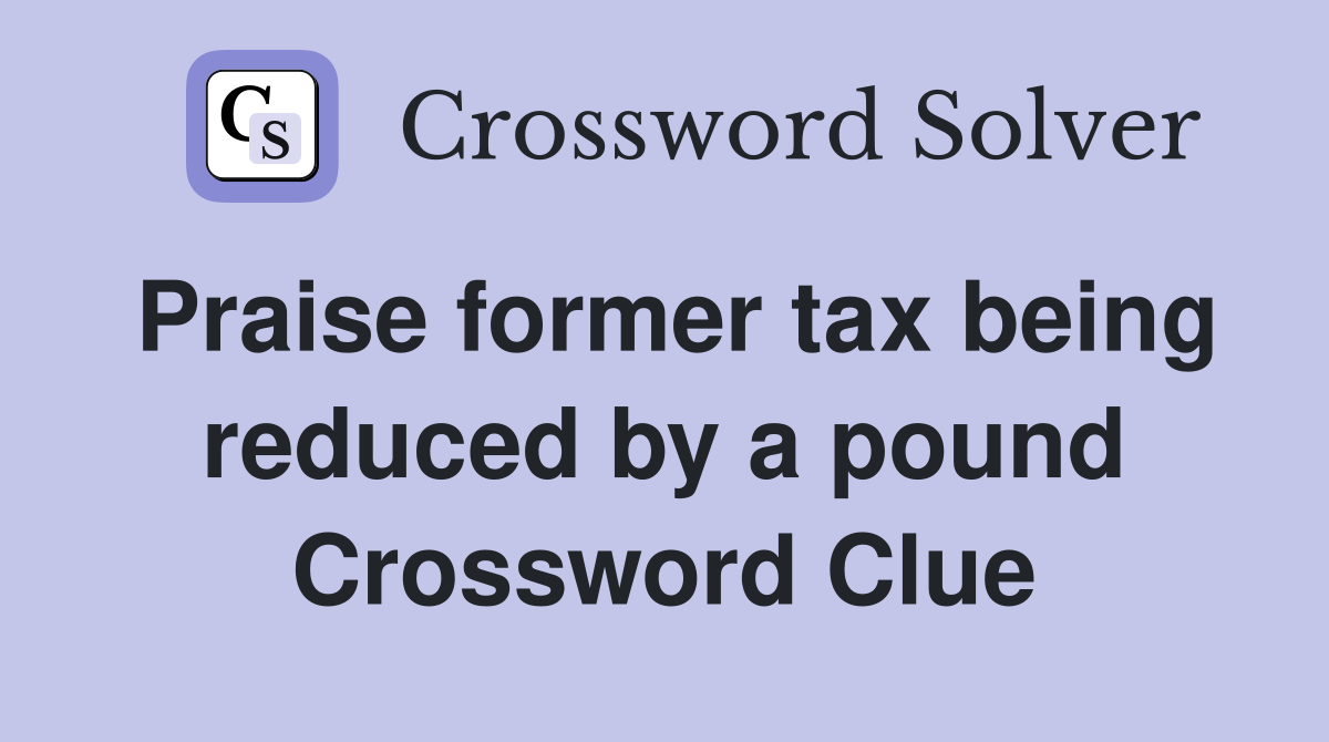 Praise former tax being reduced by a pound Crossword Clue