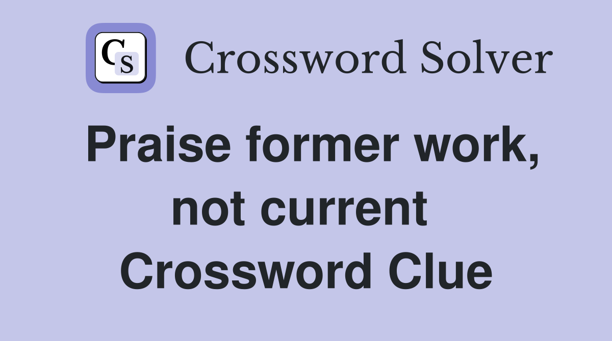 Praise former work, not current  Crossword Clue