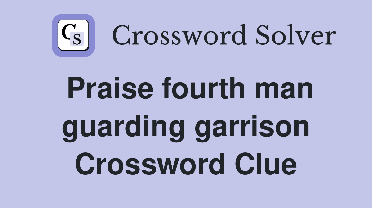 Praise fourth man guarding garrison Crossword Clue
