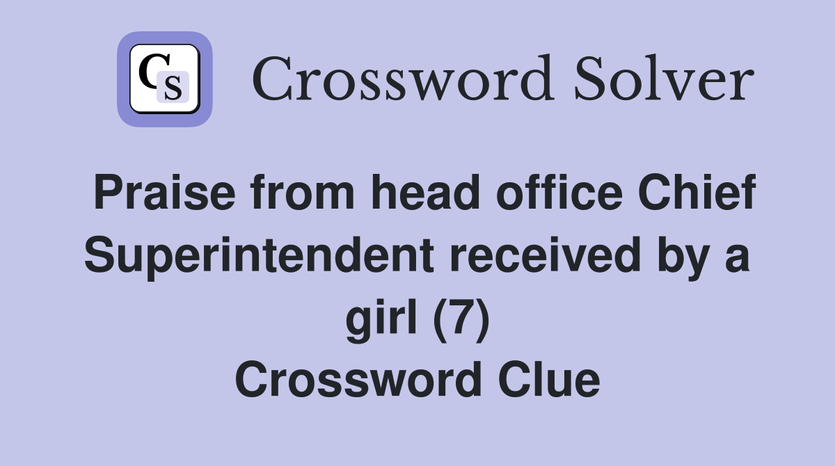 Praise from head office Chief Superintendent received by a girl (7) Crossword Clue