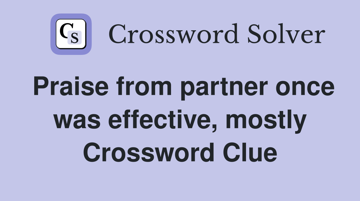 Praise from partner once was effective, mostly Crossword Clue