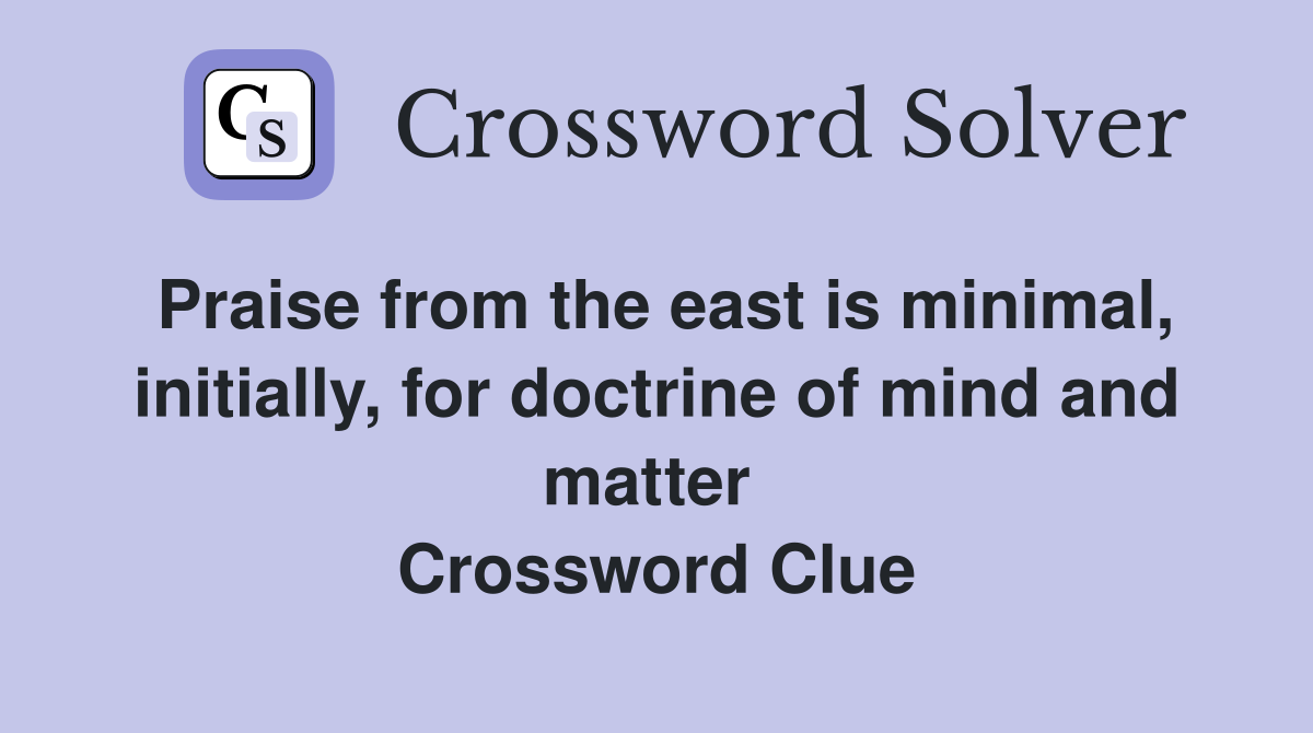 Praise from the east is minimal, initially, for doctrine of mind and matter  Crossword Clue