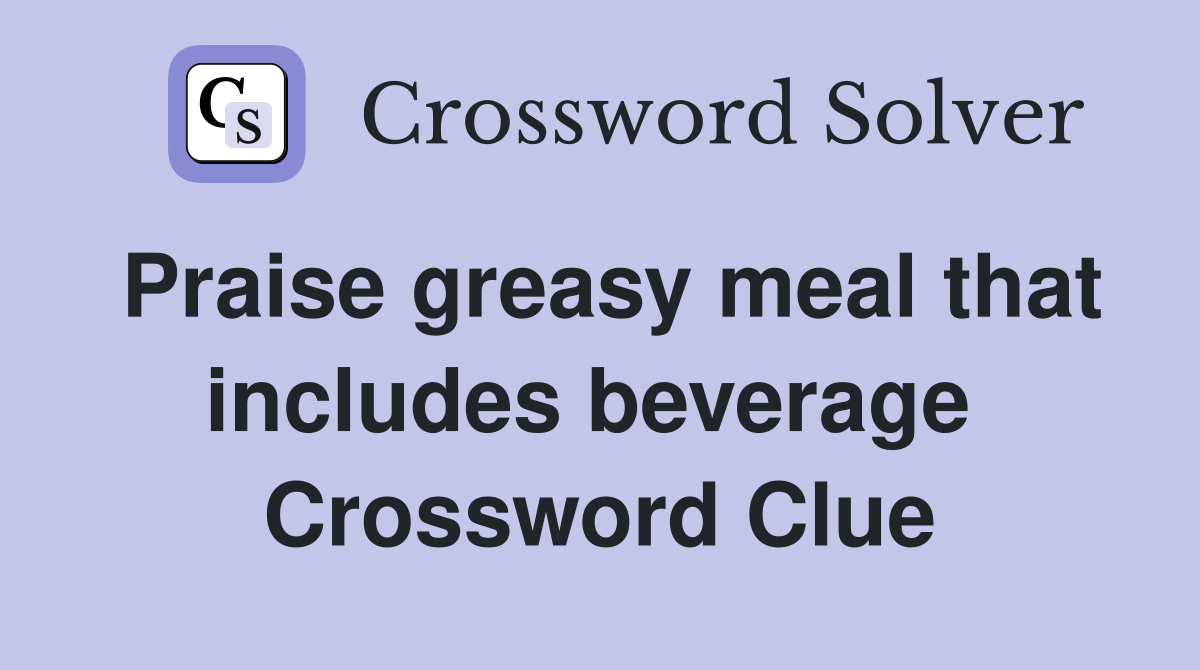Praise greasy meal that includes beverage  Crossword Clue