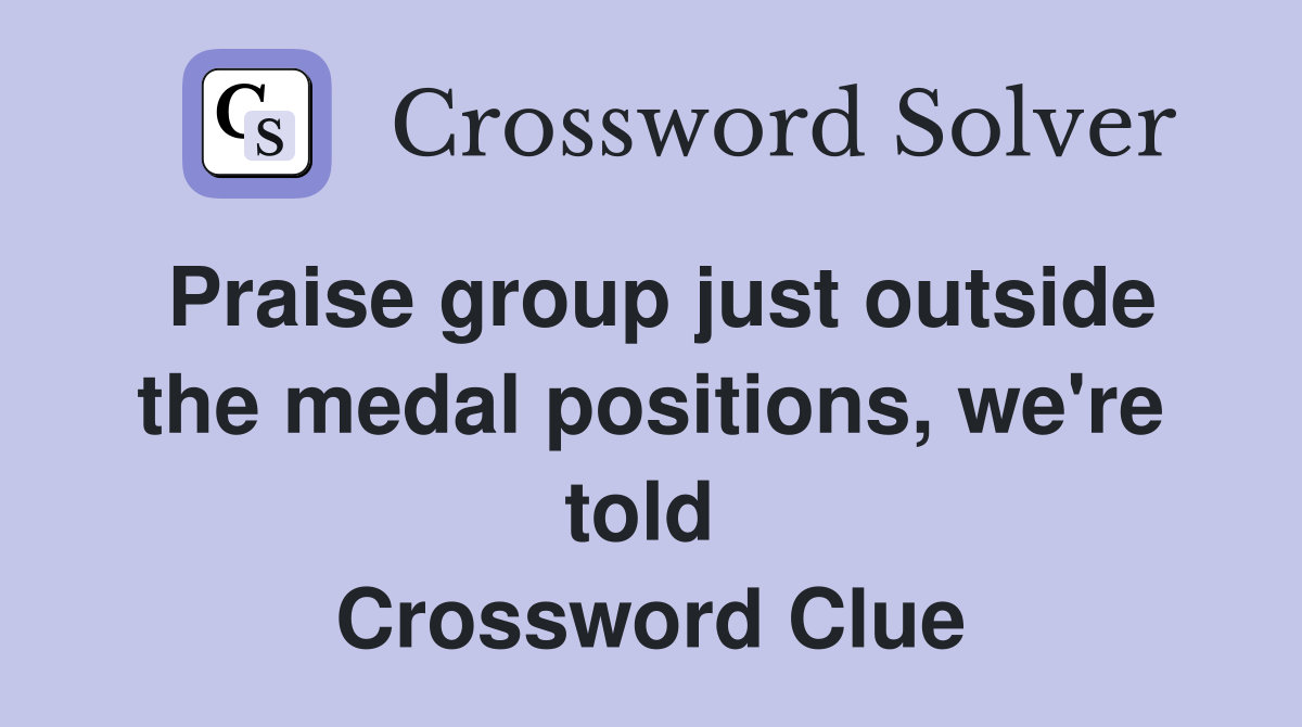 Praise group just outside the medal positions, we're told  Crossword Clue