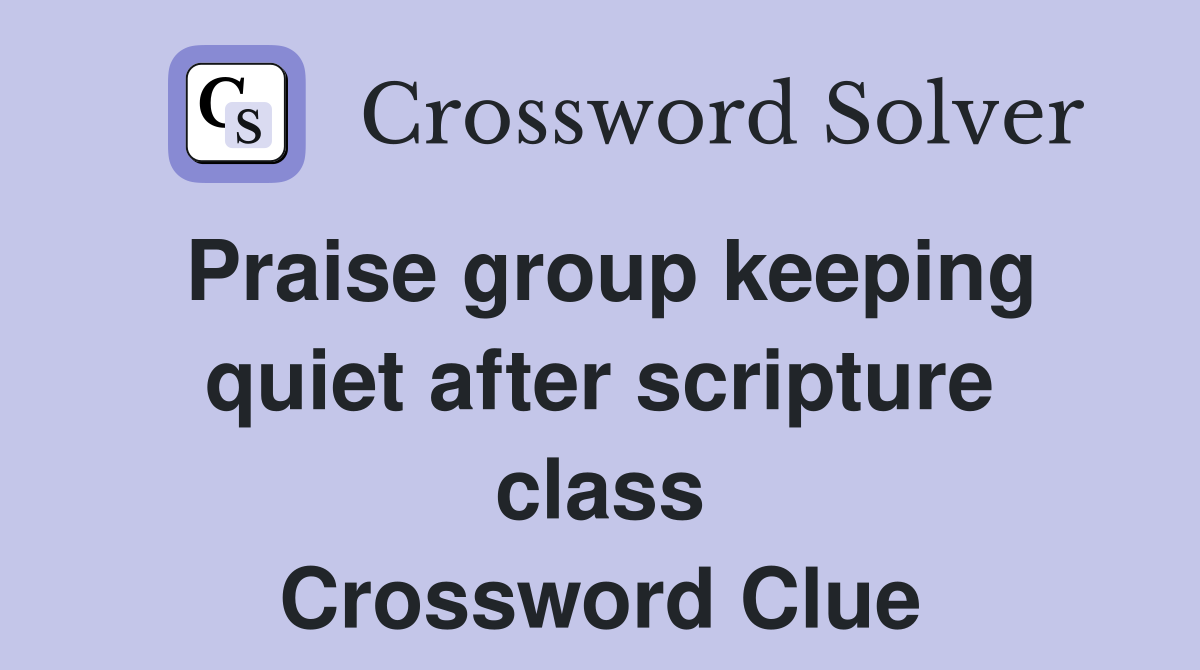 Praise group keeping quiet after scripture class Crossword Clue
