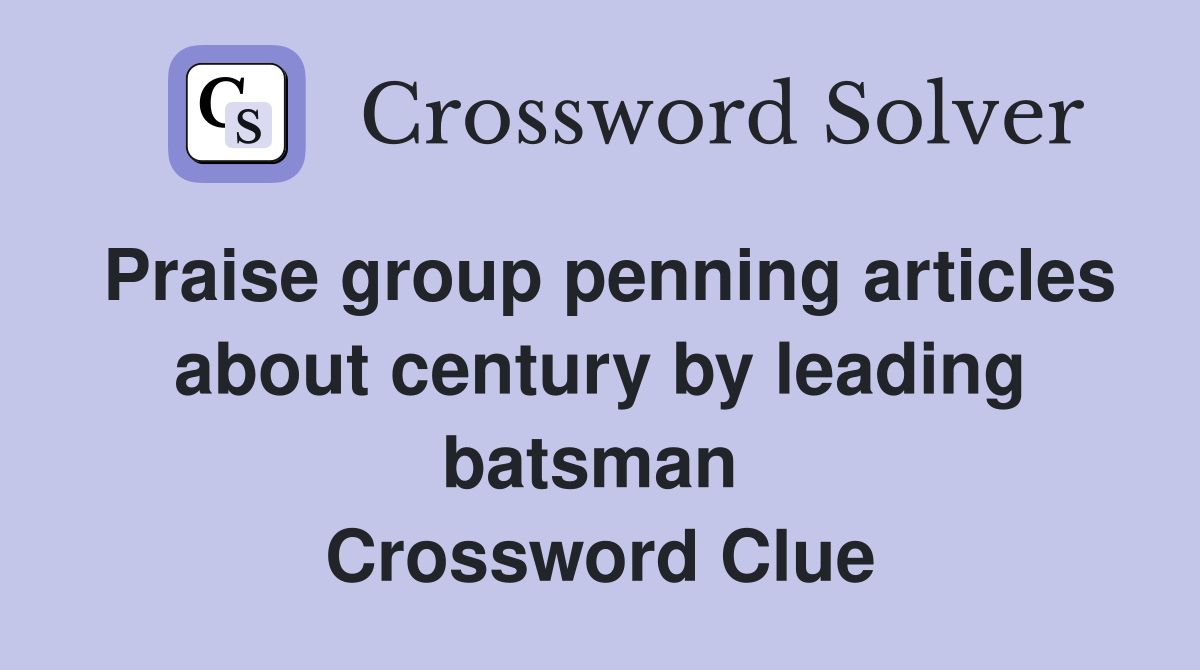 Praise group penning articles about century by leading batsman  Crossword Clue