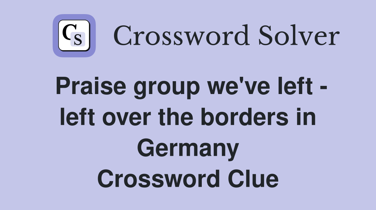 Praise group we've left - left over the borders in Germany Crossword Clue