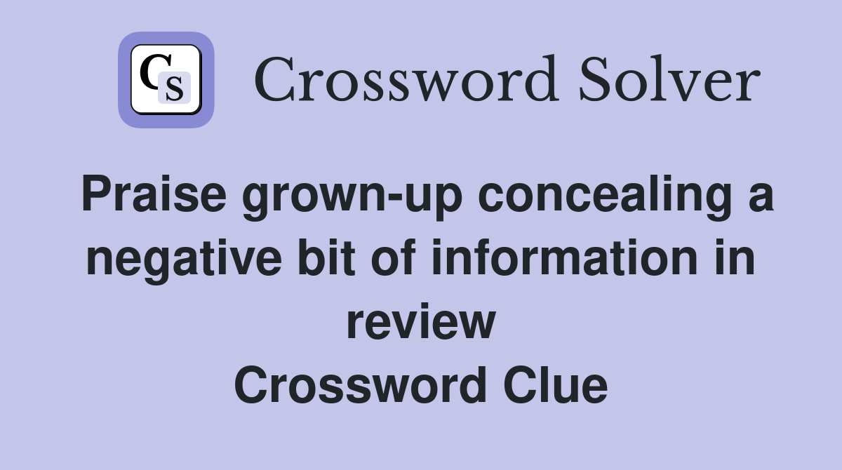 Praise grown-up concealing a negative bit of information in review Crossword Clue