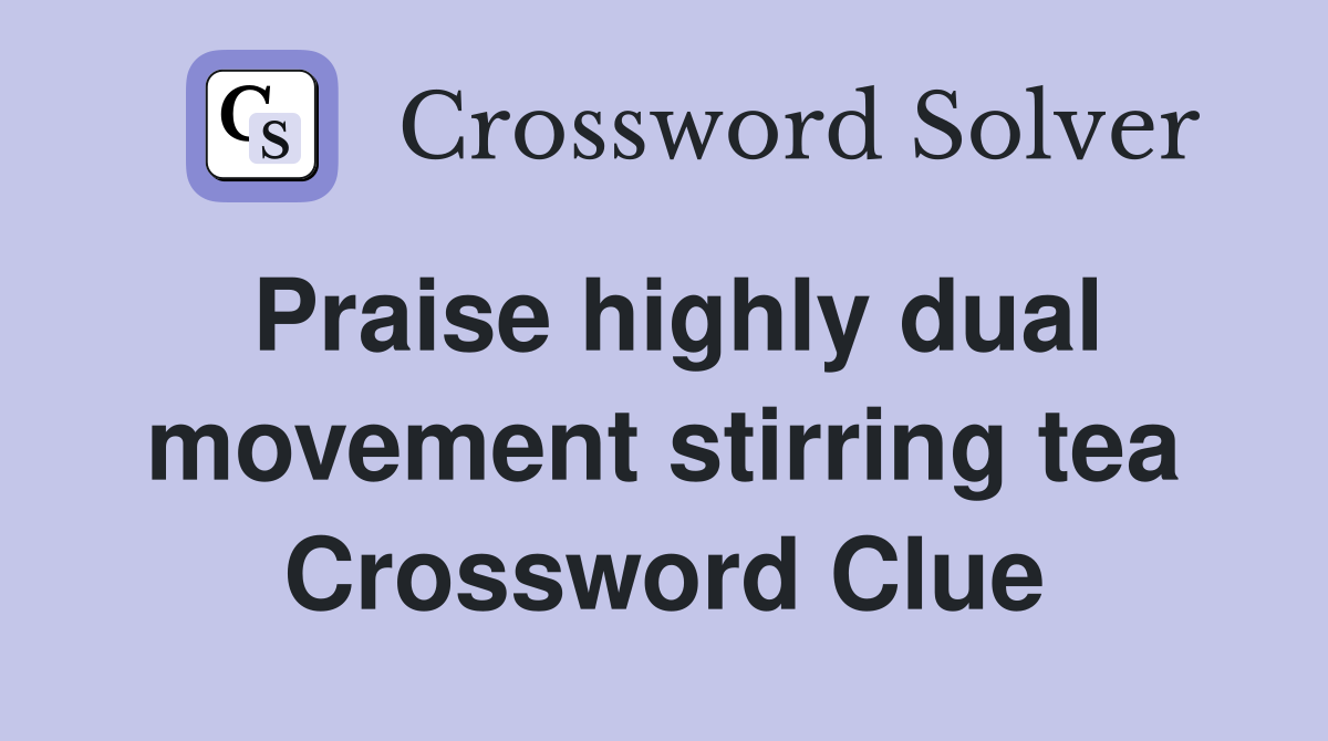 Praise highly dual movement stirring tea Crossword Clue