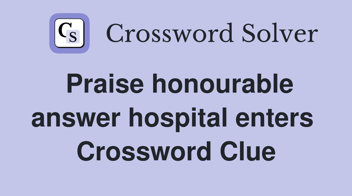 Praise honourable answer hospital enters  Crossword Clue