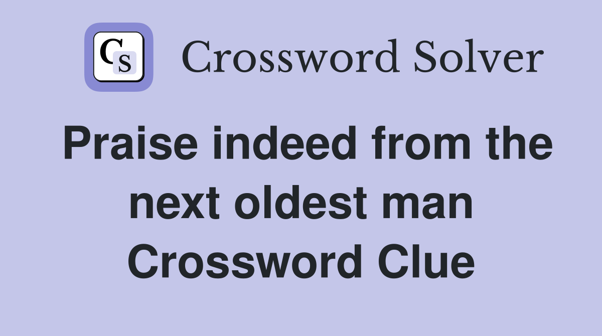 Praise indeed from the next oldest man Crossword Clue
