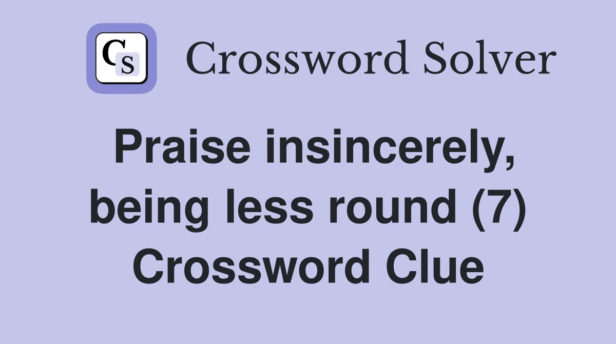 Praise insincerely, being less round (7) Crossword Clue