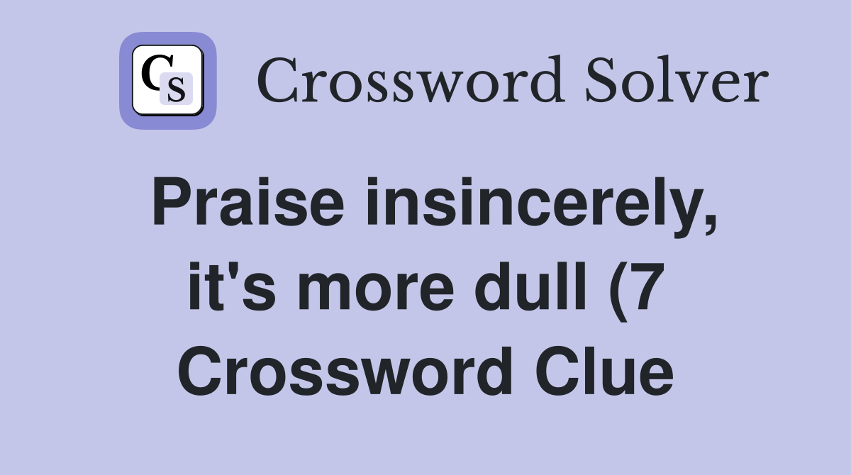 Praise insincerely it #39 s more dull (7) Crossword Clue Answers Praise insincerely it #39 s more dull (7) Crossword Clue Answers