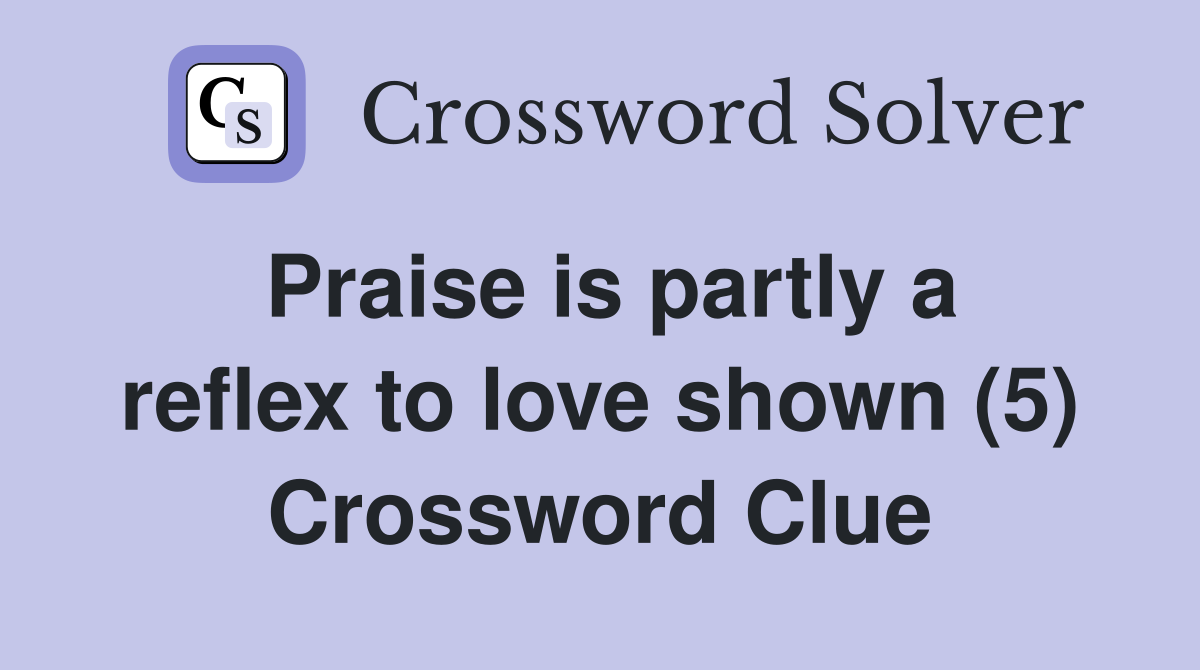 Praise is partly a reflex to love shown (5) Crossword Clue