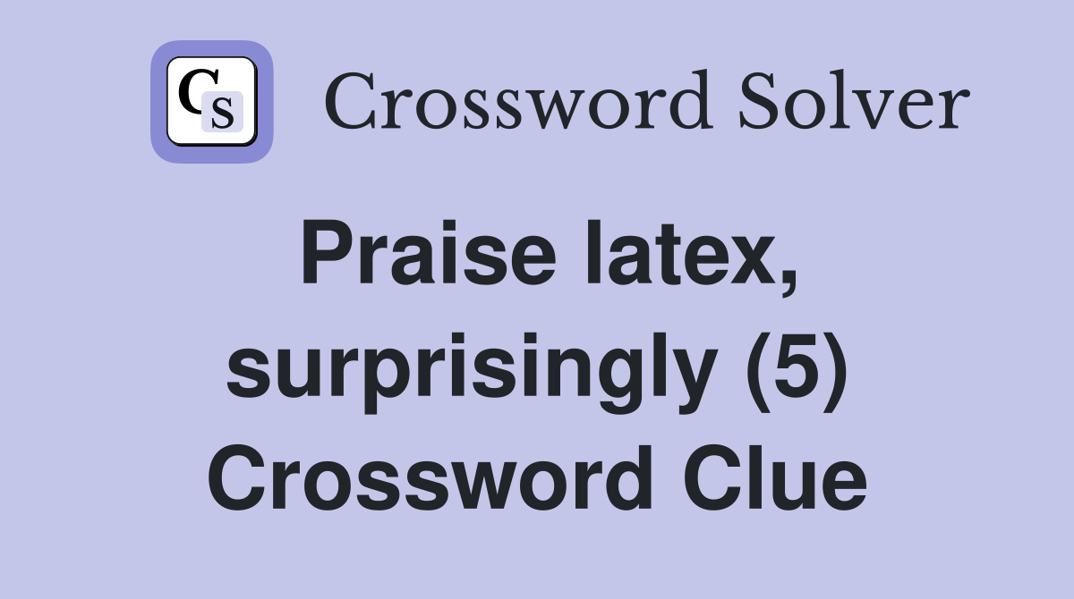 Praise latex, surprisingly (5) Crossword Clue