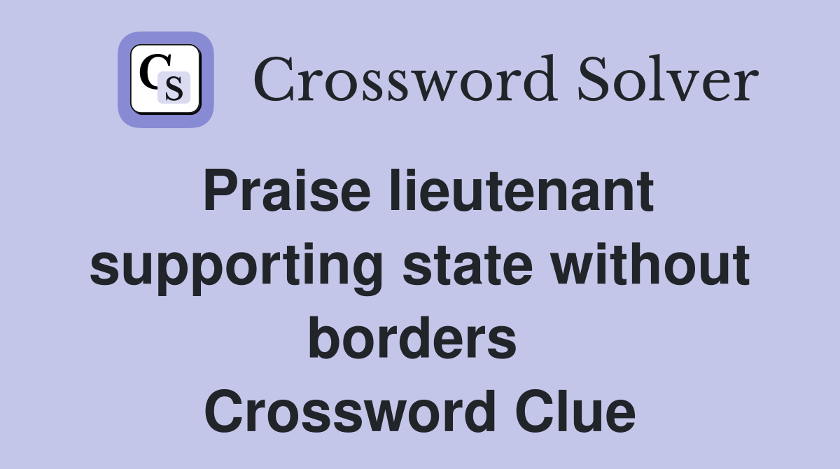 Praise lieutenant supporting state without borders  Crossword Clue