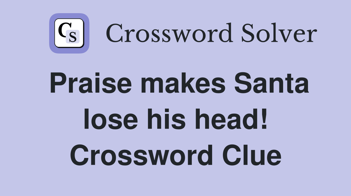 Praise makes Santa lose his head! Crossword Clue