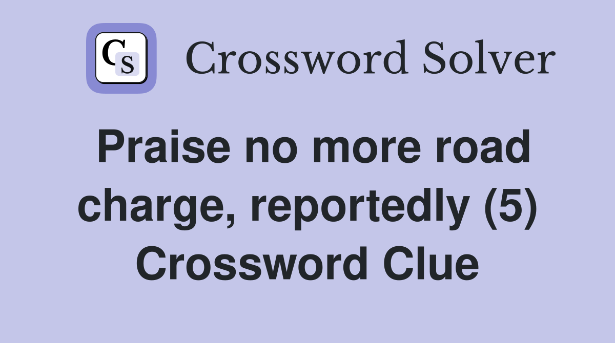 Praise no more road charge, reportedly (5) Crossword Clue