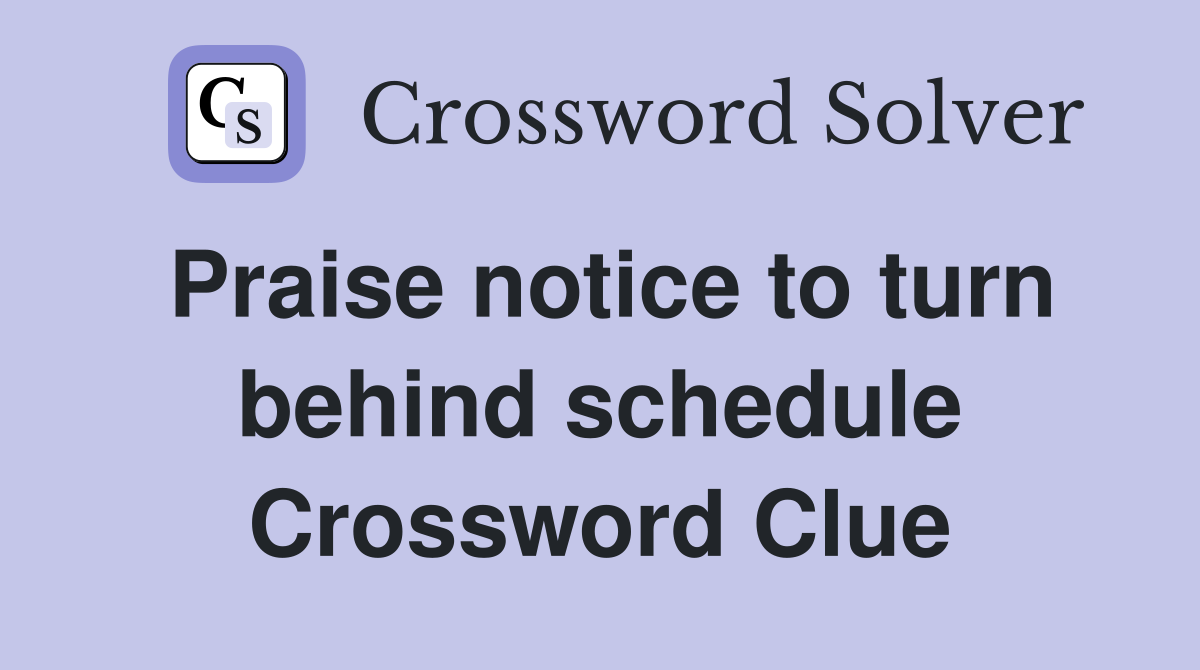 Praise notice to turn behind schedule Crossword Clue