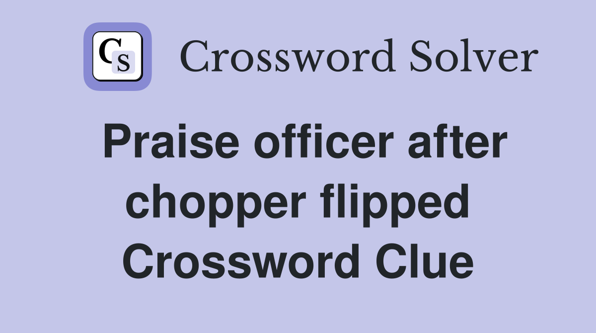 Praise officer after chopper flipped Crossword Clue