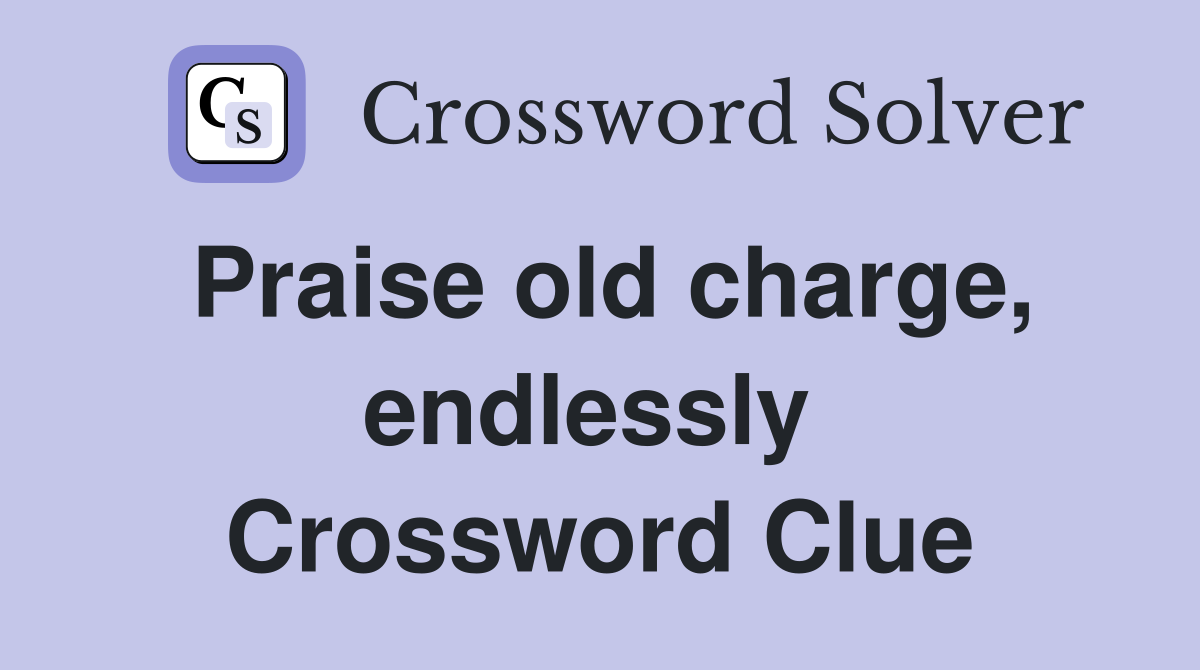 Praise old charge, endlessly  Crossword Clue