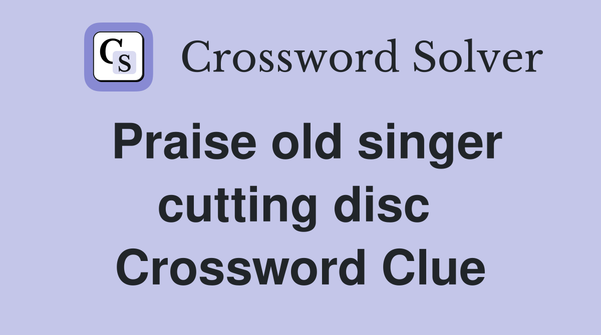 Praise old singer cutting disc  Crossword Clue