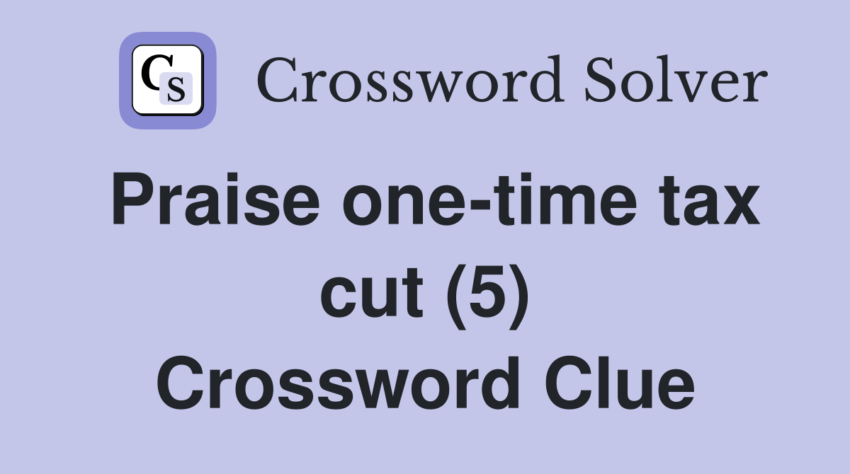 Praise one-time tax cut (5) Crossword Clue