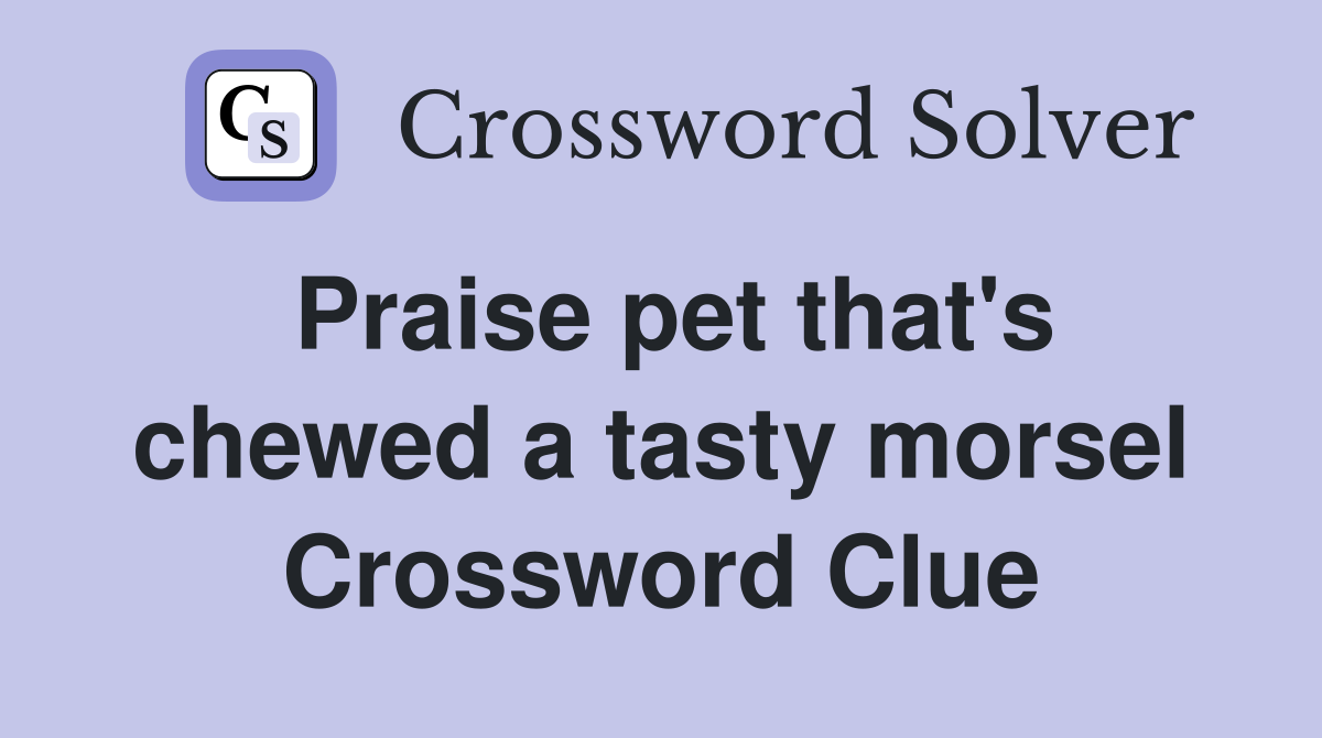 Praise pet that's chewed a tasty morsel Crossword Clue