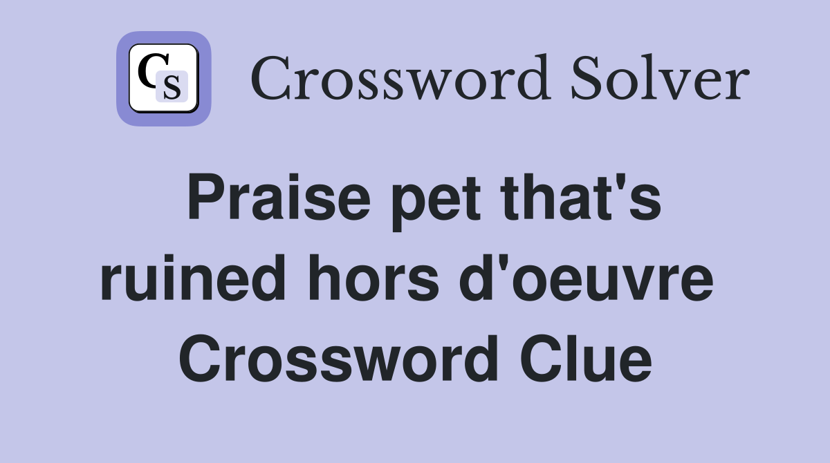 Praise pet that's ruined hors d'oeuvre  Crossword Clue