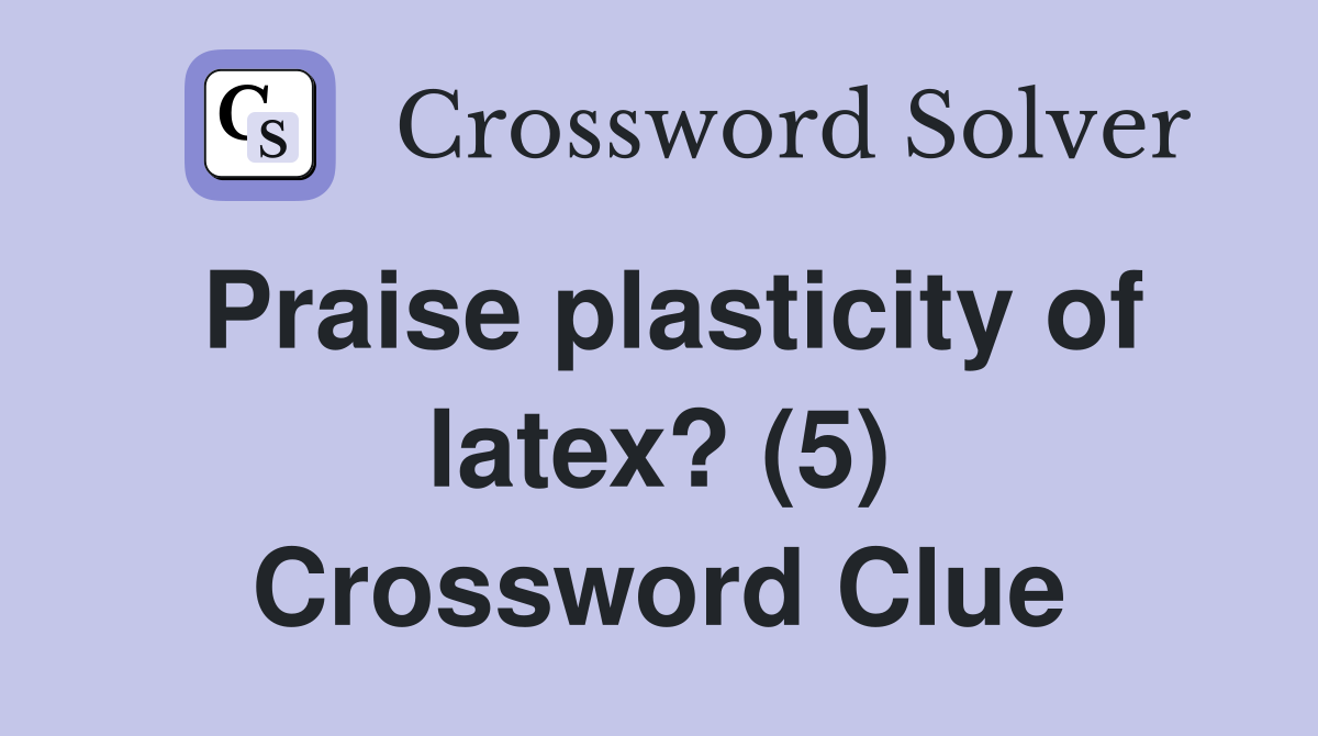 Praise plasticity of latex? (5) Crossword Clue