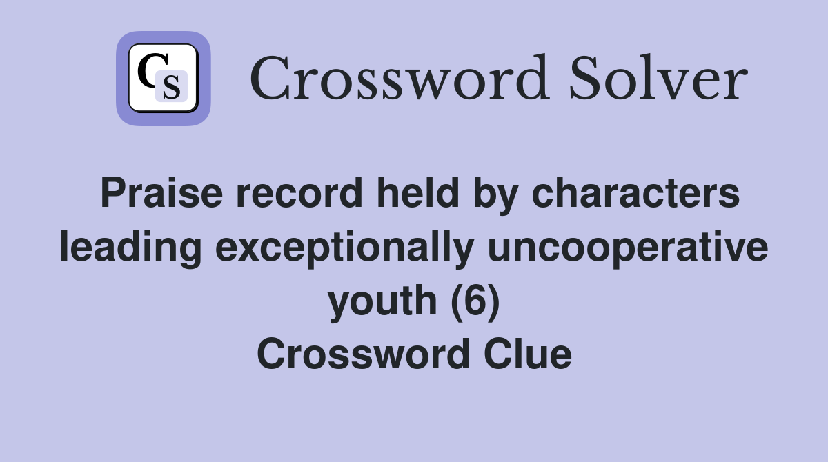 Praise record held by characters leading exceptionally uncooperative youth (6) Crossword Clue