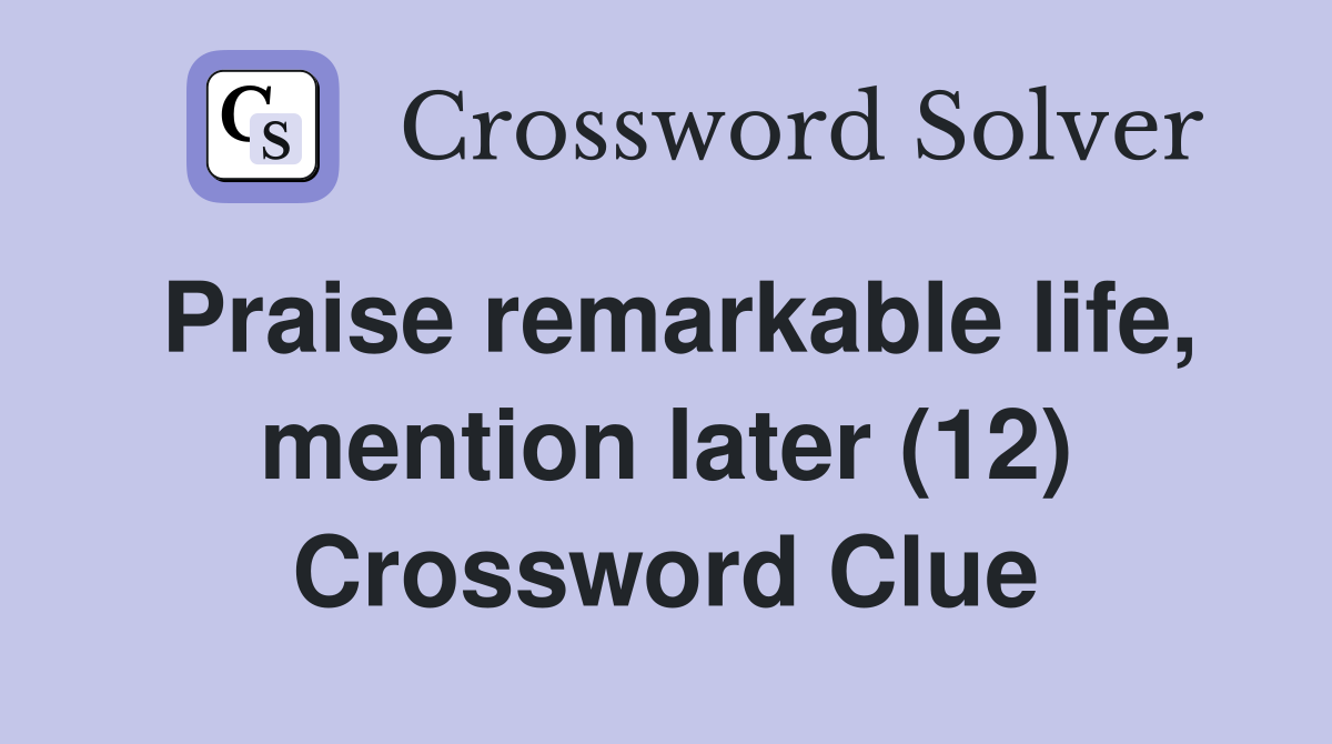 Praise remarkable life, mention later (12) Crossword Clue