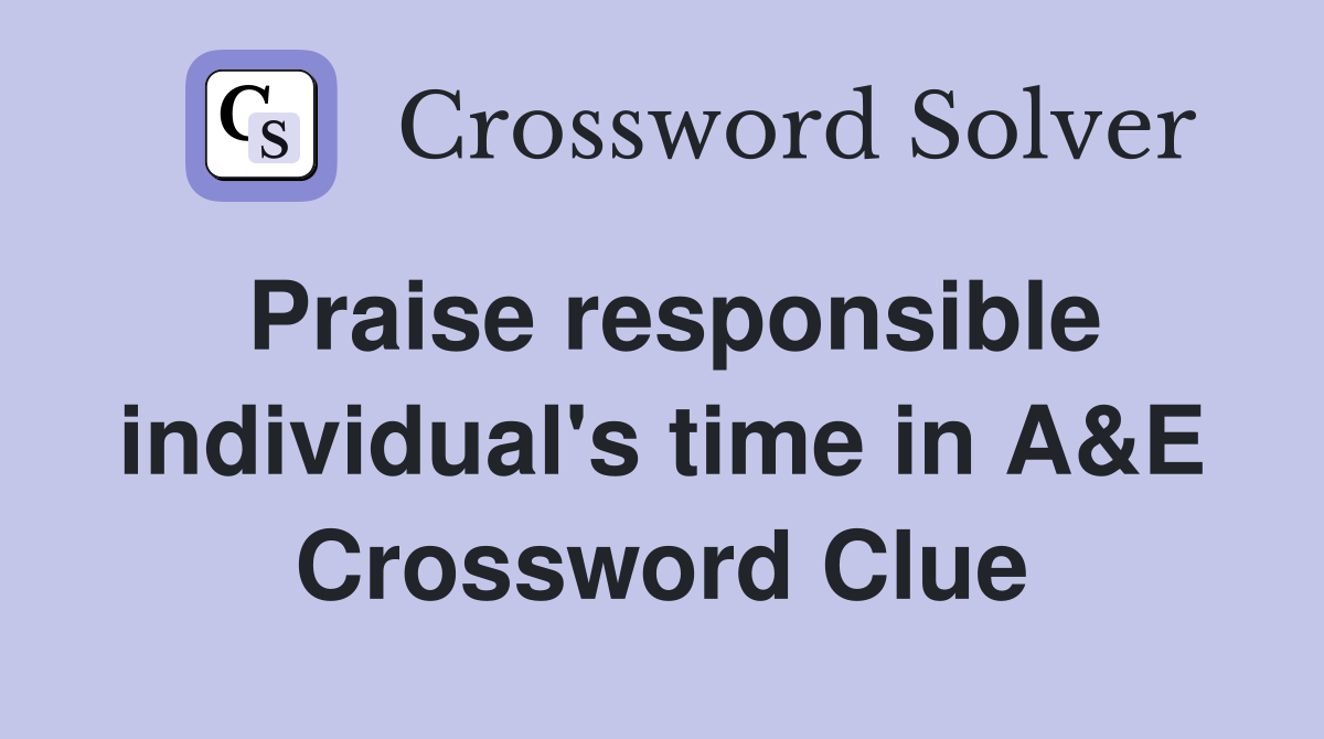 Praise responsible individual's time in A&E Crossword Clue