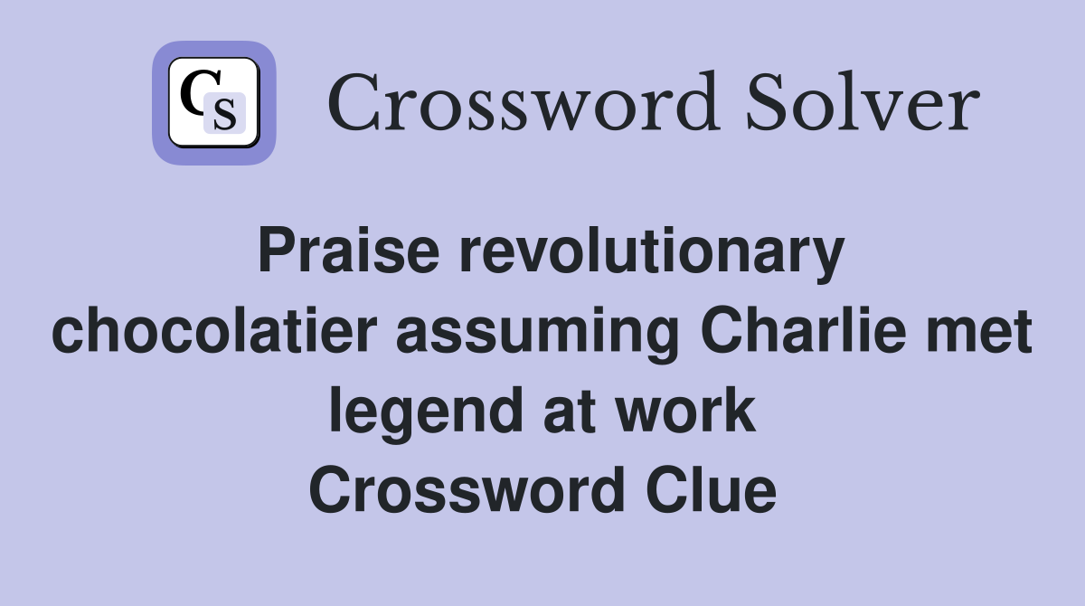 Praise revolutionary chocolatier assuming Charlie met legend at work Crossword Clue