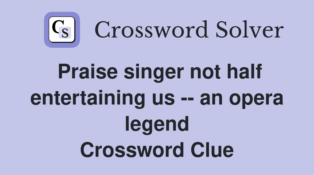Praise singer not half entertaining us -- an opera legend Crossword Clue